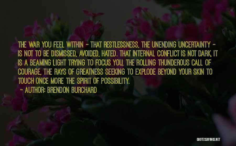 Brendon Burchard Quotes: The War You Feel Within - That Restlessness, The Unending Uncertainty - Is Not To Be Dismissed, Avoided, Hated. That