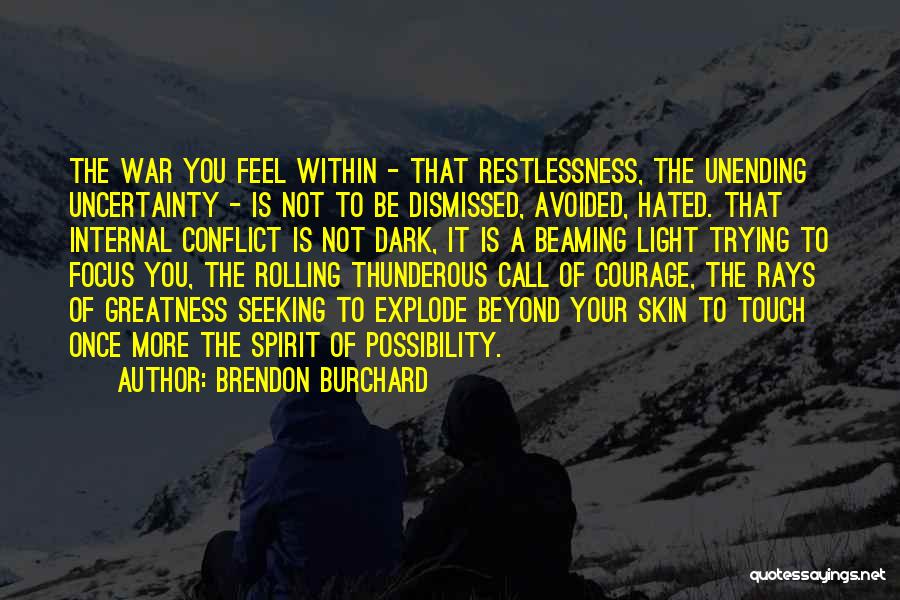 Brendon Burchard Quotes: The War You Feel Within - That Restlessness, The Unending Uncertainty - Is Not To Be Dismissed, Avoided, Hated. That