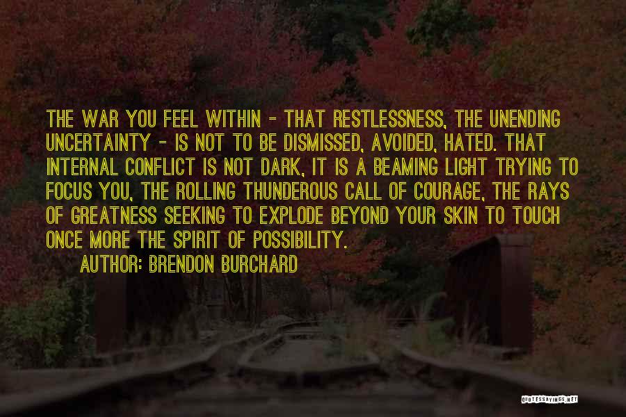 Brendon Burchard Quotes: The War You Feel Within - That Restlessness, The Unending Uncertainty - Is Not To Be Dismissed, Avoided, Hated. That