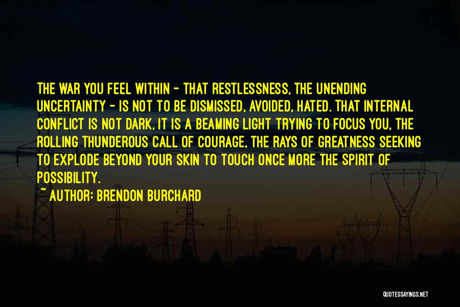 Brendon Burchard Quotes: The War You Feel Within - That Restlessness, The Unending Uncertainty - Is Not To Be Dismissed, Avoided, Hated. That