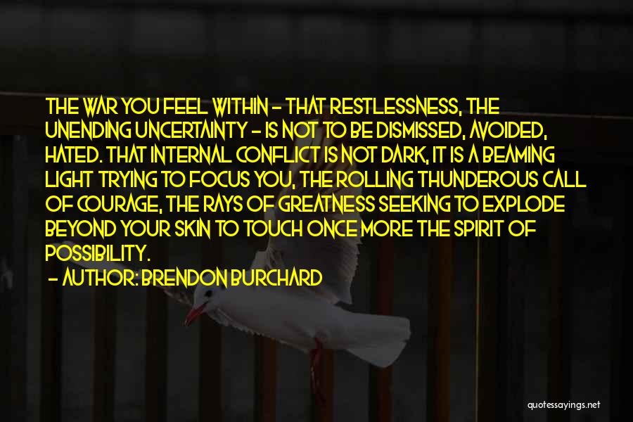 Brendon Burchard Quotes: The War You Feel Within - That Restlessness, The Unending Uncertainty - Is Not To Be Dismissed, Avoided, Hated. That