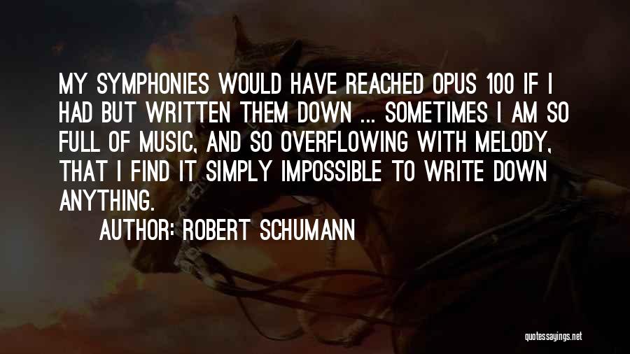 Robert Schumann Quotes: My Symphonies Would Have Reached Opus 100 If I Had But Written Them Down ... Sometimes I Am So Full