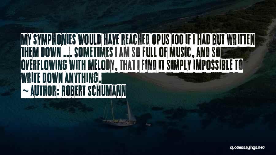 Robert Schumann Quotes: My Symphonies Would Have Reached Opus 100 If I Had But Written Them Down ... Sometimes I Am So Full