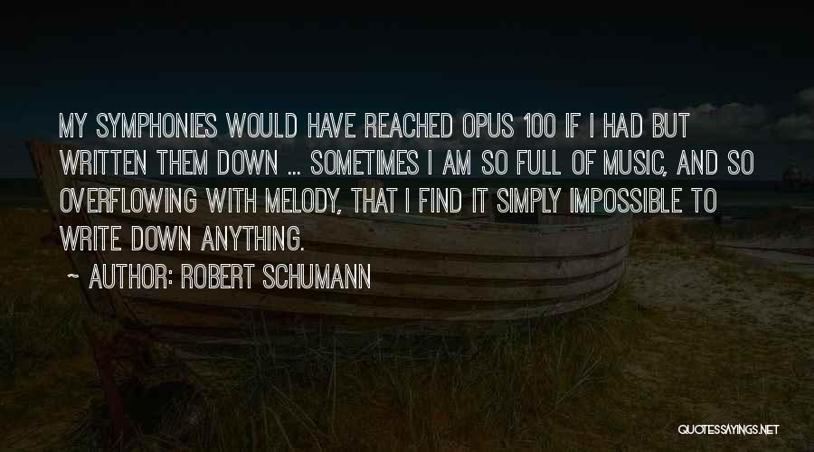 Robert Schumann Quotes: My Symphonies Would Have Reached Opus 100 If I Had But Written Them Down ... Sometimes I Am So Full