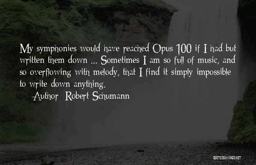 Robert Schumann Quotes: My Symphonies Would Have Reached Opus 100 If I Had But Written Them Down ... Sometimes I Am So Full