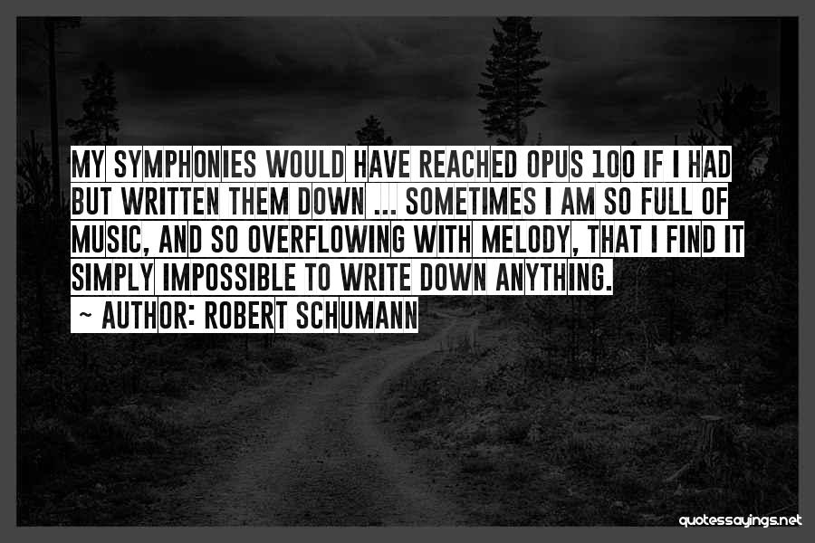 Robert Schumann Quotes: My Symphonies Would Have Reached Opus 100 If I Had But Written Them Down ... Sometimes I Am So Full