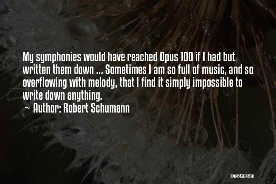 Robert Schumann Quotes: My Symphonies Would Have Reached Opus 100 If I Had But Written Them Down ... Sometimes I Am So Full