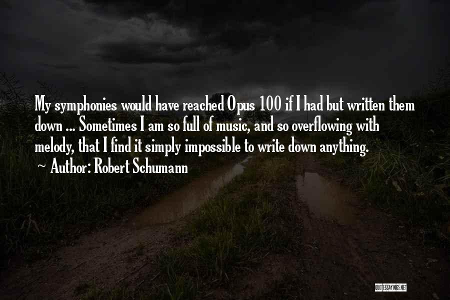 Robert Schumann Quotes: My Symphonies Would Have Reached Opus 100 If I Had But Written Them Down ... Sometimes I Am So Full