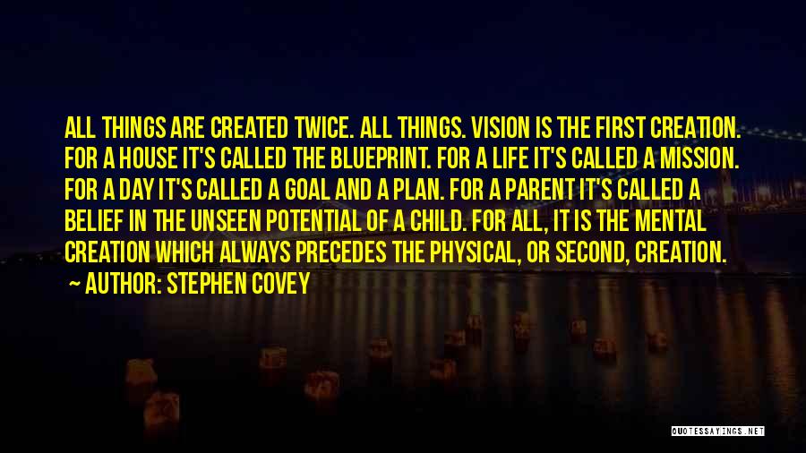 Stephen Covey Quotes: All Things Are Created Twice. All Things. Vision Is The First Creation. For A House It's Called The Blueprint. For