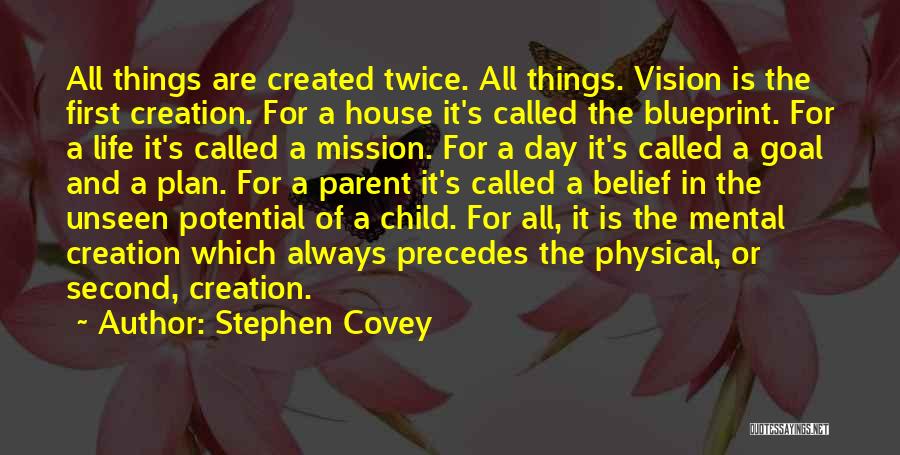 Stephen Covey Quotes: All Things Are Created Twice. All Things. Vision Is The First Creation. For A House It's Called The Blueprint. For