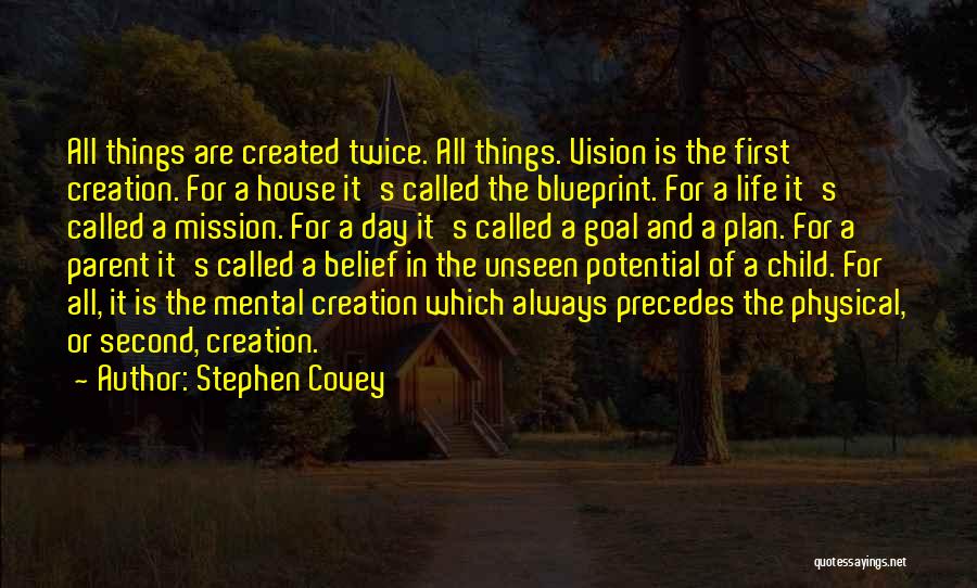 Stephen Covey Quotes: All Things Are Created Twice. All Things. Vision Is The First Creation. For A House It's Called The Blueprint. For