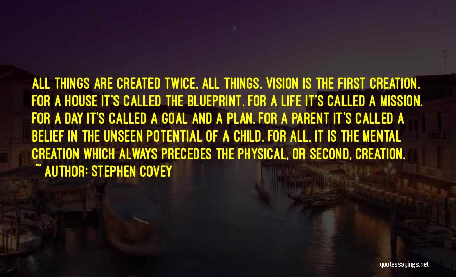 Stephen Covey Quotes: All Things Are Created Twice. All Things. Vision Is The First Creation. For A House It's Called The Blueprint. For