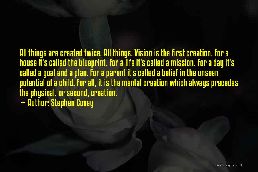 Stephen Covey Quotes: All Things Are Created Twice. All Things. Vision Is The First Creation. For A House It's Called The Blueprint. For