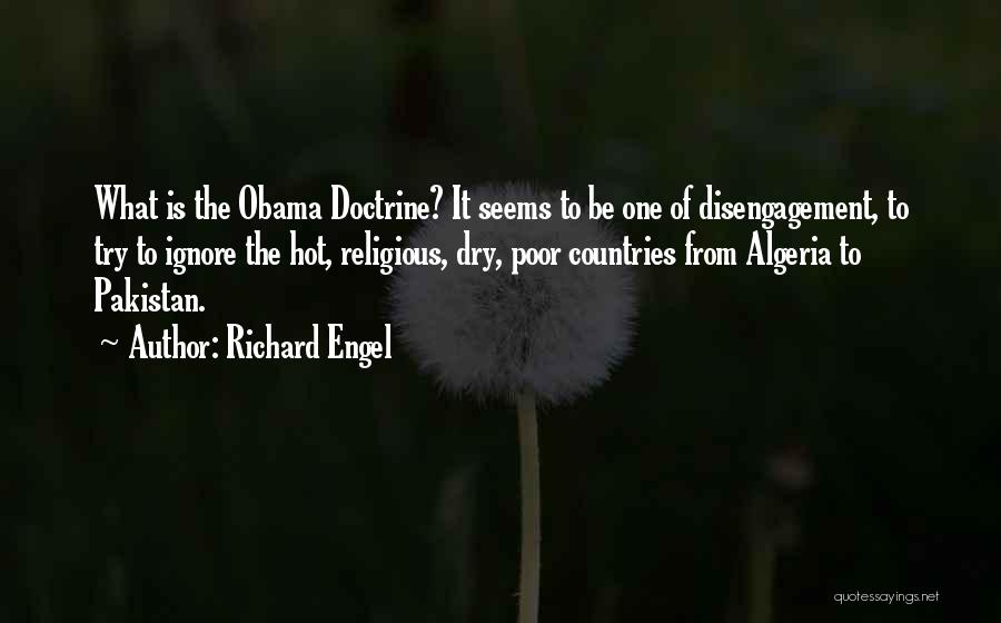 Richard Engel Quotes: What Is The Obama Doctrine? It Seems To Be One Of Disengagement, To Try To Ignore The Hot, Religious, Dry,