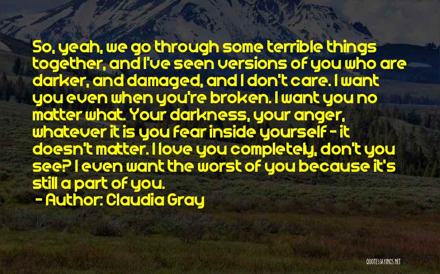 Claudia Gray Quotes: So, Yeah, We Go Through Some Terrible Things Together, And I've Seen Versions Of You Who Are Darker, And Damaged,