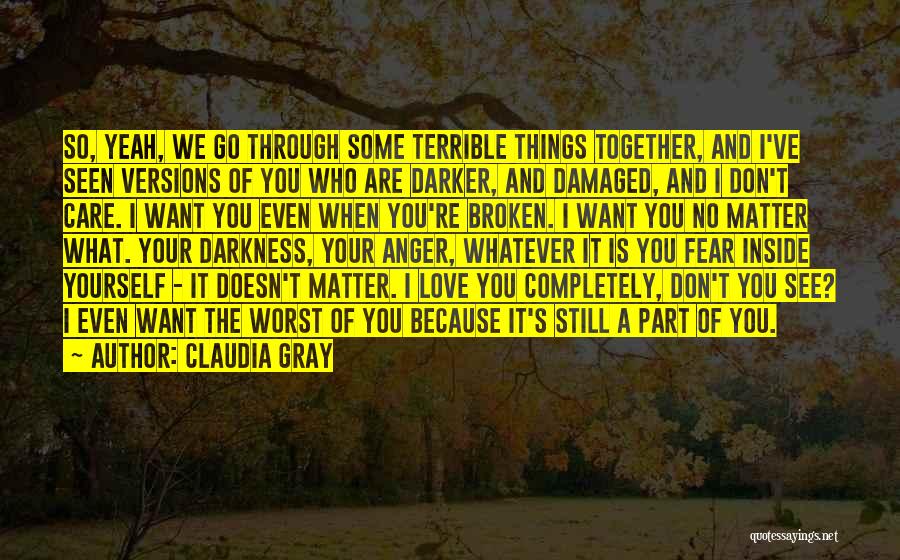 Claudia Gray Quotes: So, Yeah, We Go Through Some Terrible Things Together, And I've Seen Versions Of You Who Are Darker, And Damaged,