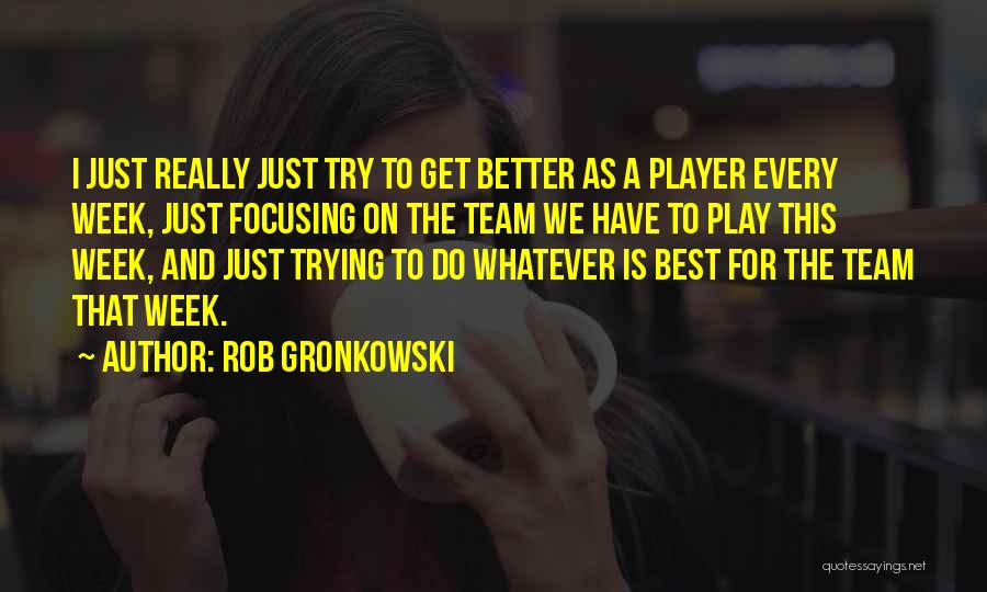 Rob Gronkowski Quotes: I Just Really Just Try To Get Better As A Player Every Week, Just Focusing On The Team We Have