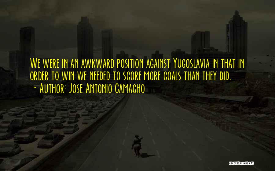 Jose Antonio Camacho Quotes: We Were In An Awkward Position Against Yugoslavia In That In Order To Win We Needed To Score More Goals