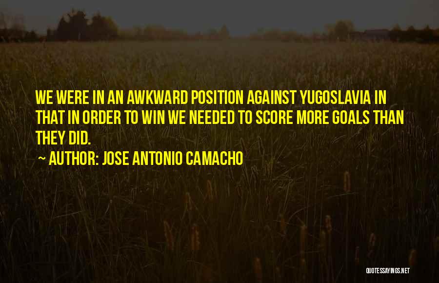 Jose Antonio Camacho Quotes: We Were In An Awkward Position Against Yugoslavia In That In Order To Win We Needed To Score More Goals