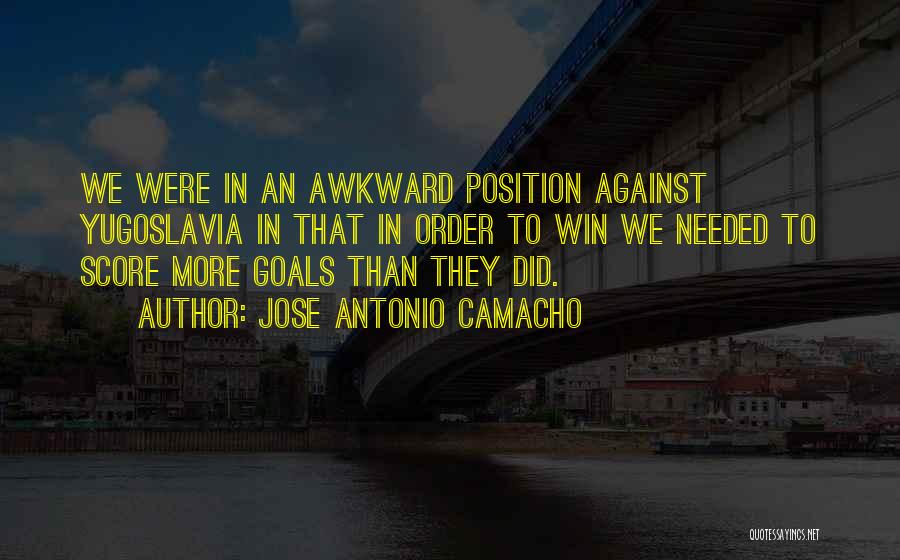 Jose Antonio Camacho Quotes: We Were In An Awkward Position Against Yugoslavia In That In Order To Win We Needed To Score More Goals