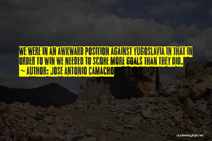 Jose Antonio Camacho Quotes: We Were In An Awkward Position Against Yugoslavia In That In Order To Win We Needed To Score More Goals