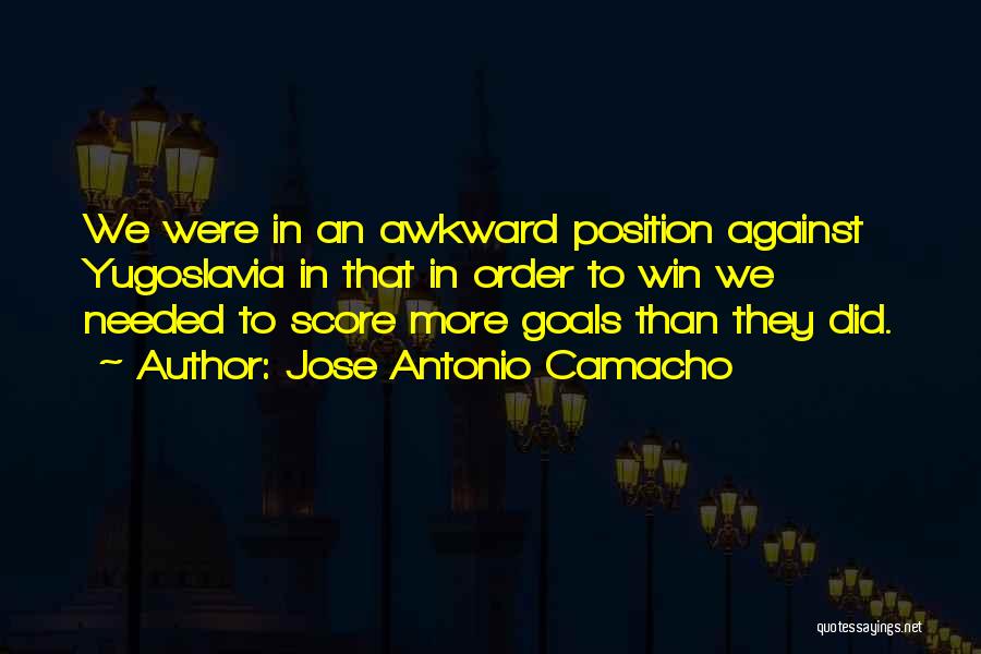 Jose Antonio Camacho Quotes: We Were In An Awkward Position Against Yugoslavia In That In Order To Win We Needed To Score More Goals