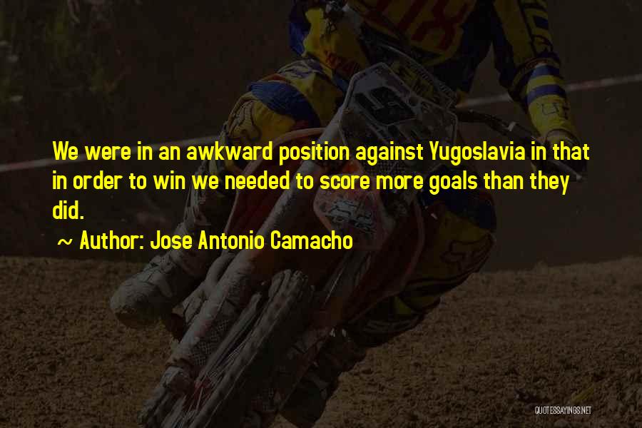 Jose Antonio Camacho Quotes: We Were In An Awkward Position Against Yugoslavia In That In Order To Win We Needed To Score More Goals