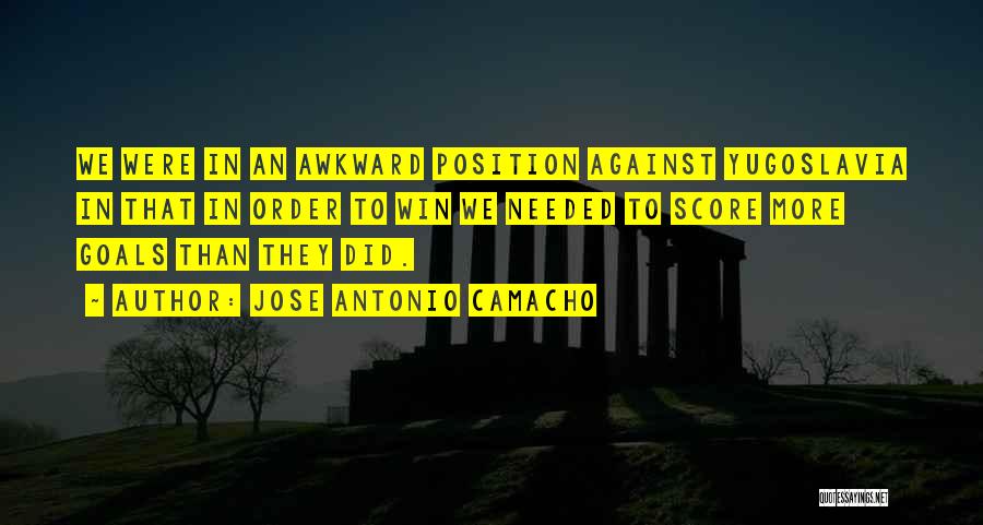 Jose Antonio Camacho Quotes: We Were In An Awkward Position Against Yugoslavia In That In Order To Win We Needed To Score More Goals
