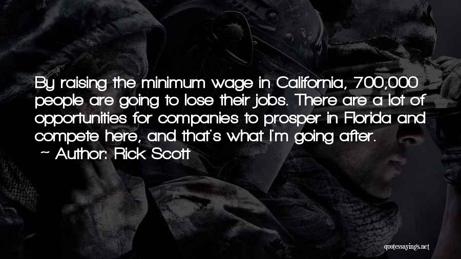 Rick Scott Quotes: By Raising The Minimum Wage In California, 700,000 People Are Going To Lose Their Jobs. There Are A Lot Of