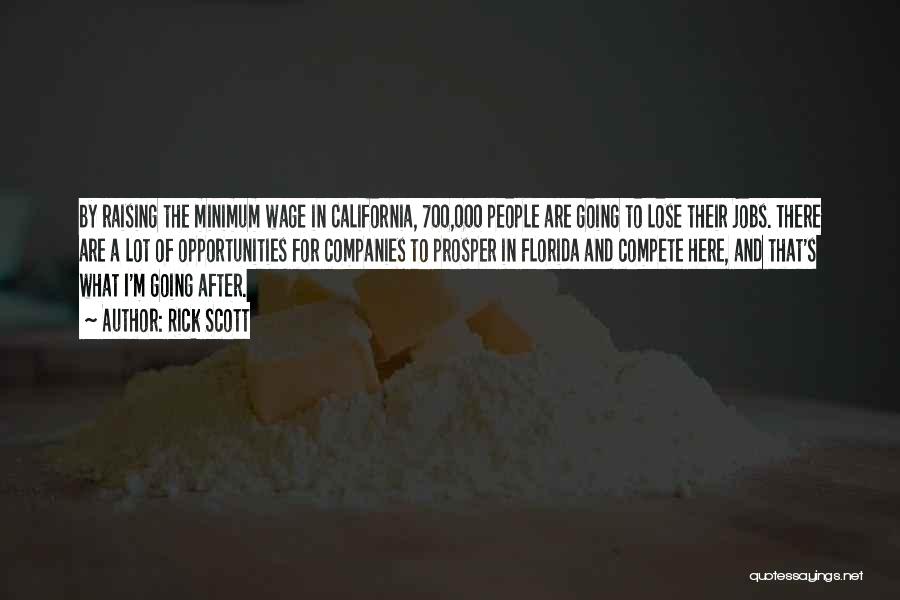 Rick Scott Quotes: By Raising The Minimum Wage In California, 700,000 People Are Going To Lose Their Jobs. There Are A Lot Of