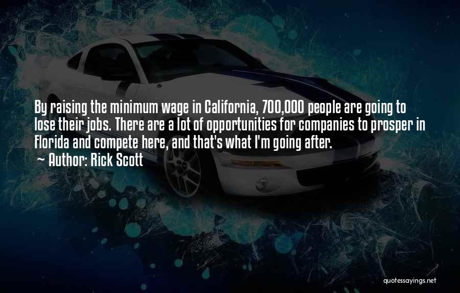 Rick Scott Quotes: By Raising The Minimum Wage In California, 700,000 People Are Going To Lose Their Jobs. There Are A Lot Of
