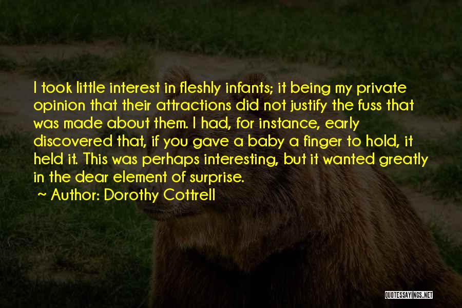 Dorothy Cottrell Quotes: I Took Little Interest In Fleshly Infants; It Being My Private Opinion That Their Attractions Did Not Justify The Fuss