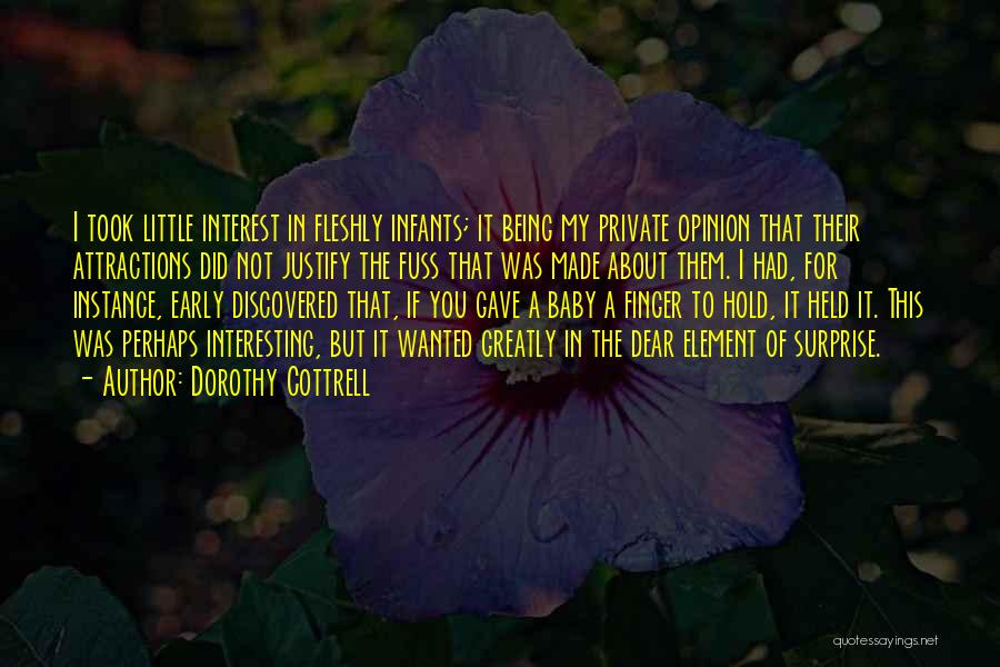 Dorothy Cottrell Quotes: I Took Little Interest In Fleshly Infants; It Being My Private Opinion That Their Attractions Did Not Justify The Fuss