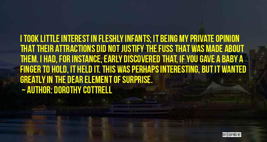 Dorothy Cottrell Quotes: I Took Little Interest In Fleshly Infants; It Being My Private Opinion That Their Attractions Did Not Justify The Fuss