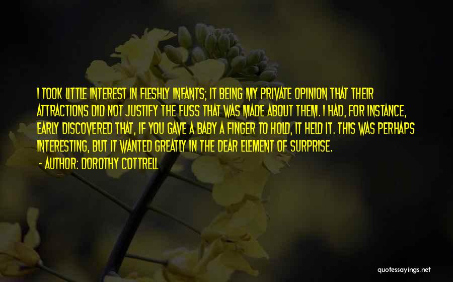 Dorothy Cottrell Quotes: I Took Little Interest In Fleshly Infants; It Being My Private Opinion That Their Attractions Did Not Justify The Fuss