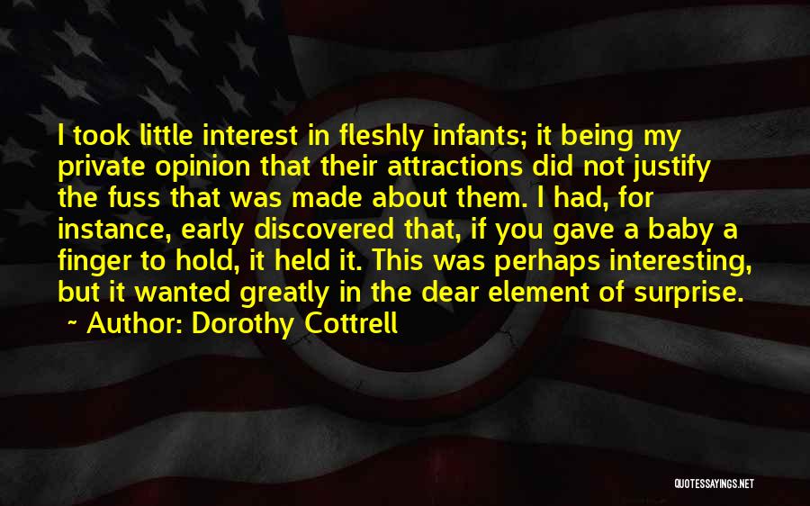 Dorothy Cottrell Quotes: I Took Little Interest In Fleshly Infants; It Being My Private Opinion That Their Attractions Did Not Justify The Fuss