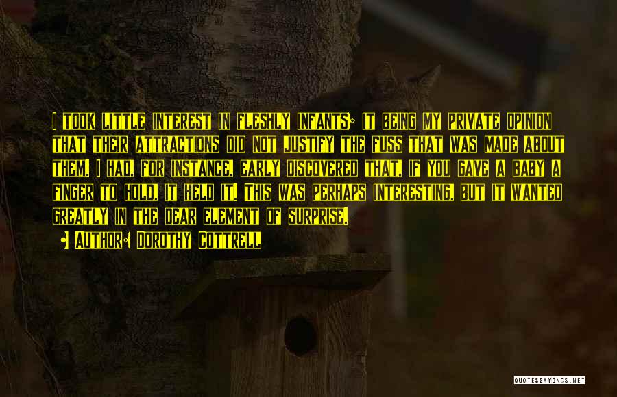 Dorothy Cottrell Quotes: I Took Little Interest In Fleshly Infants; It Being My Private Opinion That Their Attractions Did Not Justify The Fuss