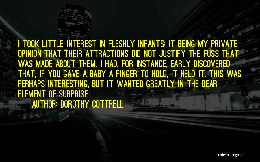 Dorothy Cottrell Quotes: I Took Little Interest In Fleshly Infants; It Being My Private Opinion That Their Attractions Did Not Justify The Fuss