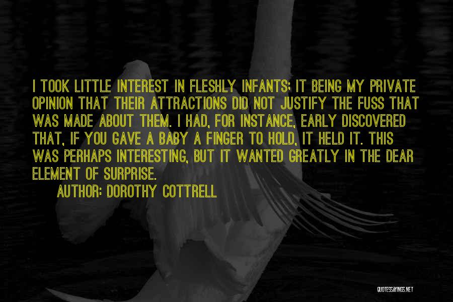 Dorothy Cottrell Quotes: I Took Little Interest In Fleshly Infants; It Being My Private Opinion That Their Attractions Did Not Justify The Fuss