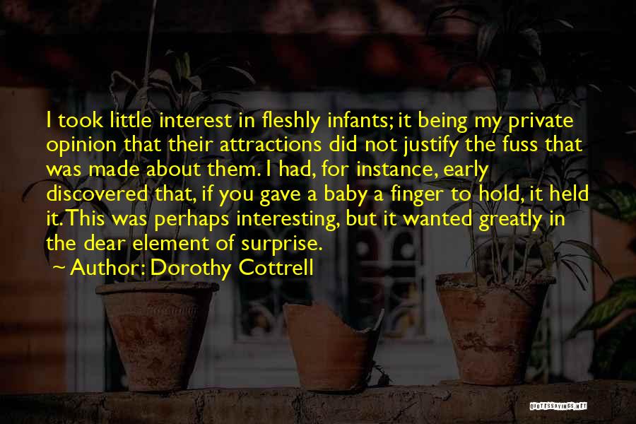 Dorothy Cottrell Quotes: I Took Little Interest In Fleshly Infants; It Being My Private Opinion That Their Attractions Did Not Justify The Fuss