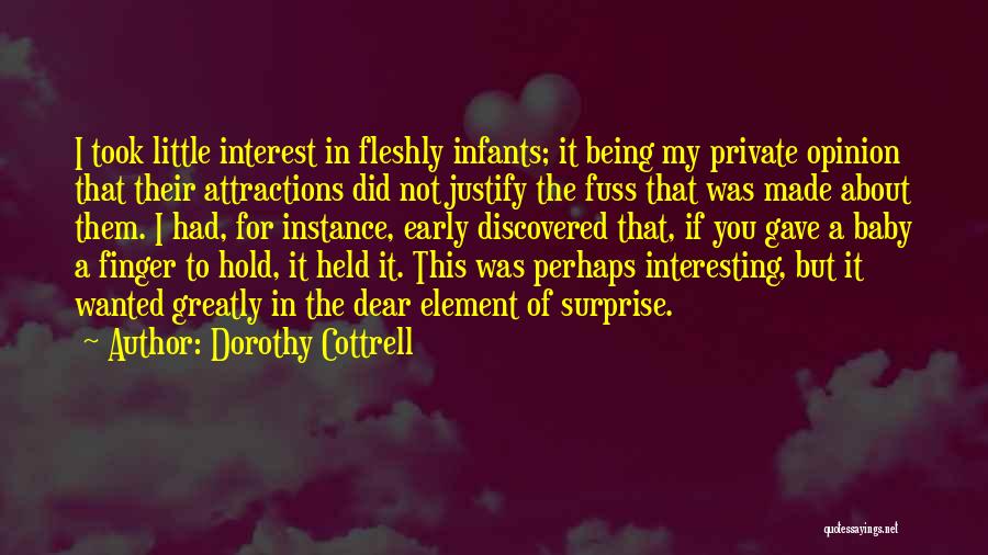 Dorothy Cottrell Quotes: I Took Little Interest In Fleshly Infants; It Being My Private Opinion That Their Attractions Did Not Justify The Fuss