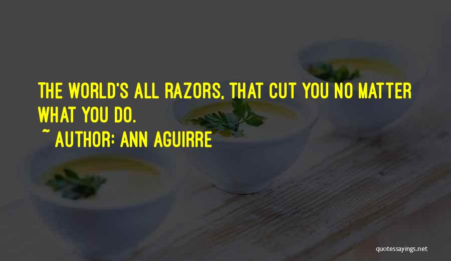 Ann Aguirre Quotes: The World's All Razors, That Cut You No Matter What You Do.
