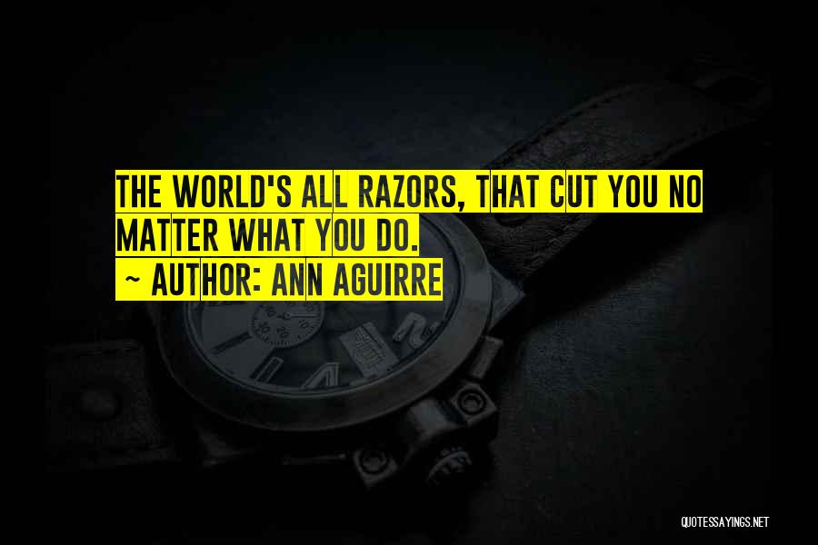 Ann Aguirre Quotes: The World's All Razors, That Cut You No Matter What You Do.