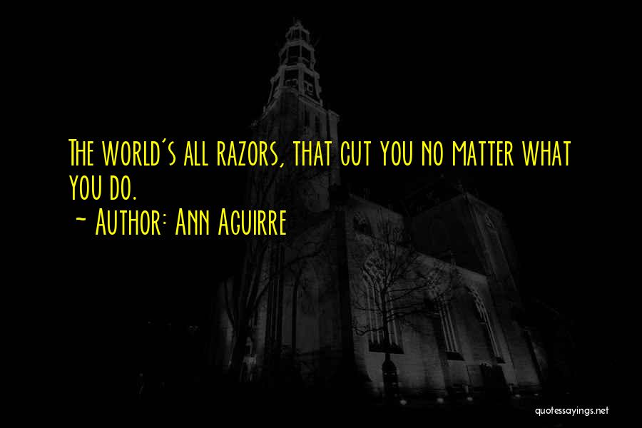 Ann Aguirre Quotes: The World's All Razors, That Cut You No Matter What You Do.