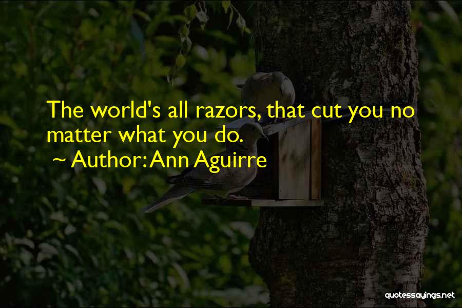 Ann Aguirre Quotes: The World's All Razors, That Cut You No Matter What You Do.