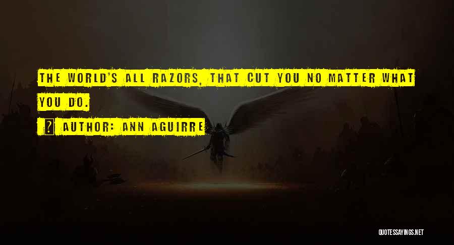 Ann Aguirre Quotes: The World's All Razors, That Cut You No Matter What You Do.