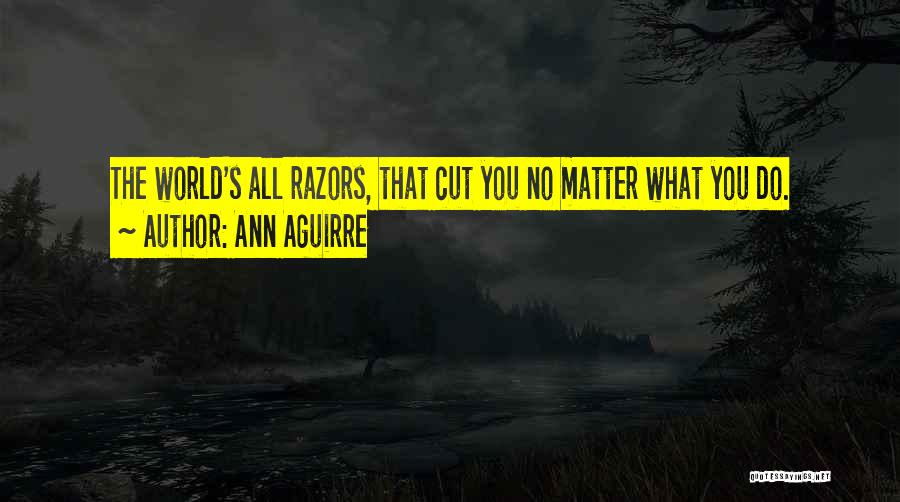 Ann Aguirre Quotes: The World's All Razors, That Cut You No Matter What You Do.