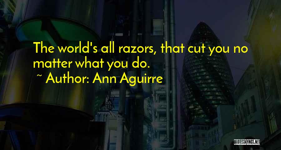Ann Aguirre Quotes: The World's All Razors, That Cut You No Matter What You Do.