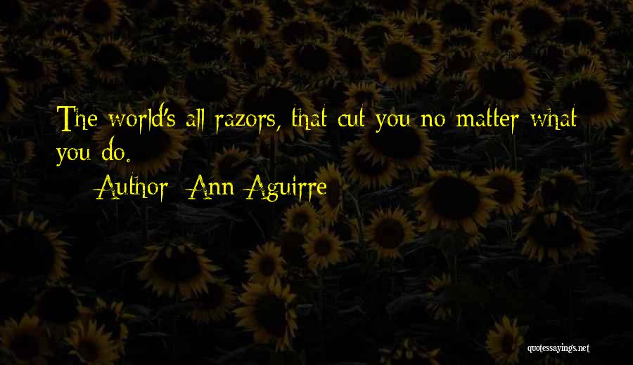 Ann Aguirre Quotes: The World's All Razors, That Cut You No Matter What You Do.