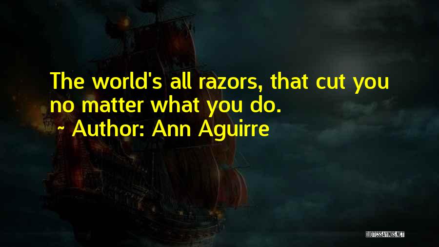 Ann Aguirre Quotes: The World's All Razors, That Cut You No Matter What You Do.
